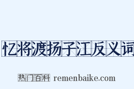 忆将渡扬子江反义词是什么意思的图片